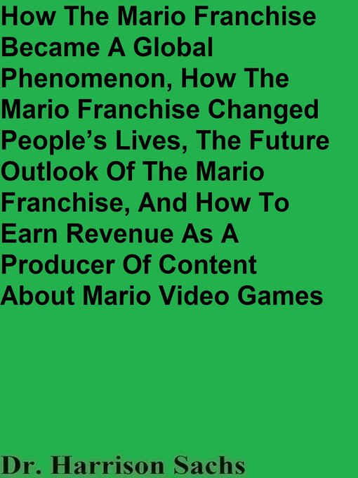 Title details for How the Mario Franchise Became a Global Phenomenon, How the Mario Franchise Changed People's Lives, the Future Outlook of the Mario Franchise, and How to Earn Revenue As a Producer of Content About Mario Video Games by Dr. Harrison Sachs - Available